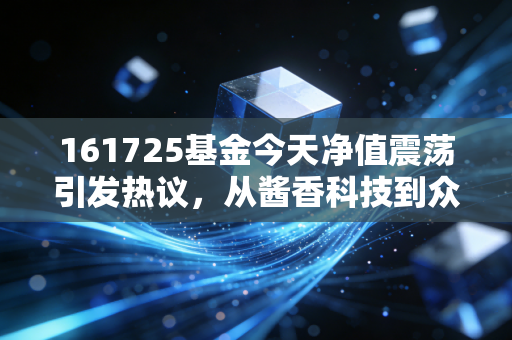 161725基金今天净值震荡引发热议,从酱香科技到众生相,我们该如何面对白酒基金的起落?