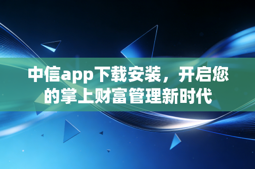中信app下载安装,开启您的掌上财富管理新时代