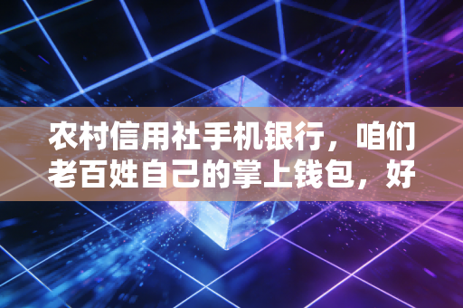 农村信用社手机银行,咱们老百姓自己的掌上钱包,好用又靠谱吗?
