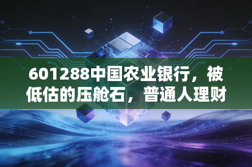 601288中国农业银行,被低估的压舱石,普通人理财的避风港?