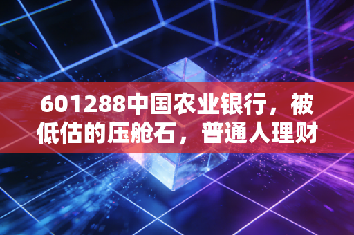 601288中国农业银行，被低估的压舱石，普通人理财的避风港？