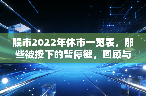 股市2022年休市一览表，那些被按下的暂停键，回顾与投资路上的思考