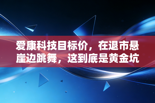 爱康科技目标价，在退市悬崖边跳舞，这到底是黄金坑还是归零路？