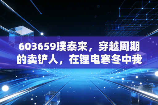 603659璞泰来,穿越周期的卖铲人,在锂电寒冬中我们该恐惧还是贪婪?