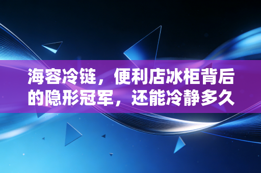 海容冷链，便利店冰柜背后的隐形冠军，还能冷静多久？