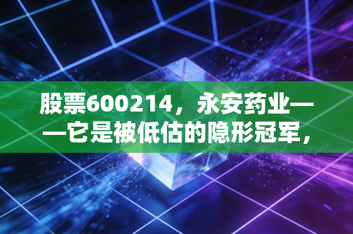 股票600214,永安药业——它是被低估的隐形冠军,还是周期性陷阱里的困兽?