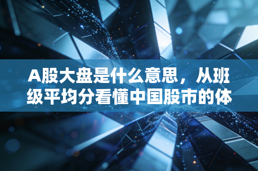A股大盘是什么意思，从班级平均分看懂中国股市的体温计