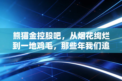 熊猫金控股吧，从烟花绚烂到一地鸡毛，那些年我们追过的P2P与如今的沉思