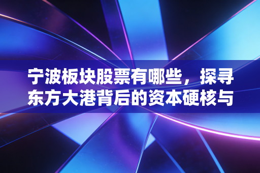 宁波板块股票有哪些，探寻东方大港背后的资本硬核与投资智慧