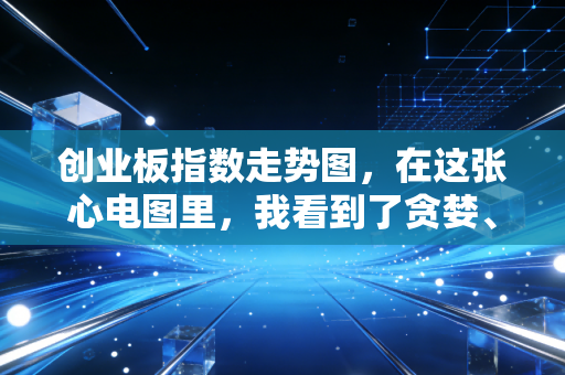 创业板指数走势图，在这张心电图里，我看到了贪婪、恐惧与未来的博弈