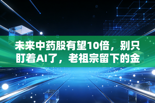 未来中药股有望10倍,别只盯着AI了,老祖宗留下的金矿才刚刚开始发光