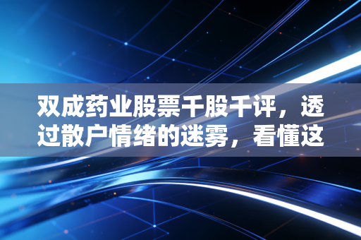 双成药业股票千股千评，透过散户情绪的迷雾，看懂这只医药股的前世今生
