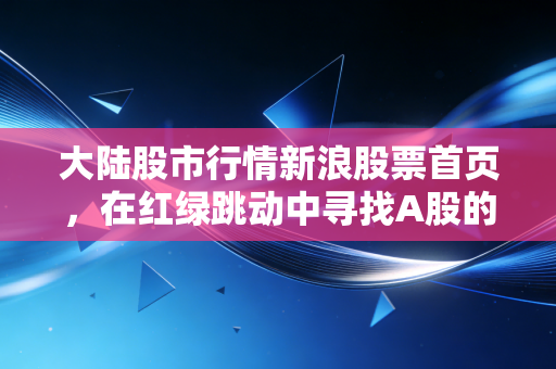 大陆股市行情新浪股票首页，在红绿跳动中寻找A股的定海神针