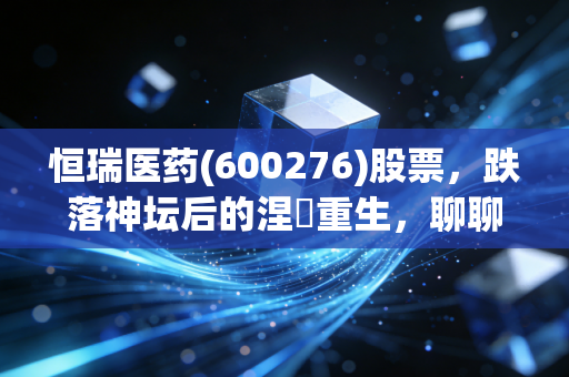 恒瑞医药(600276)股票,跌落神坛后的涅槃重生,聊聊我的医药一哥持仓心路历程