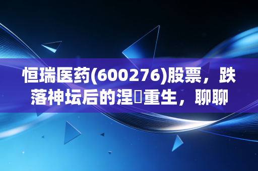 恒瑞医药(600276)股票，跌落神坛后的涅槃重生，聊聊我的医药一哥持仓心路历程