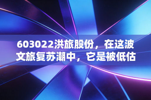 603022洪旅股份,在这波文旅复苏潮中,它是被低估的潜力股还是只有情怀的老古董?
