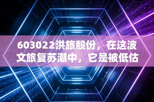 603022洪旅股份，在这波文旅复苏潮中，它是被低估的潜力股还是只有情怀的老古董？