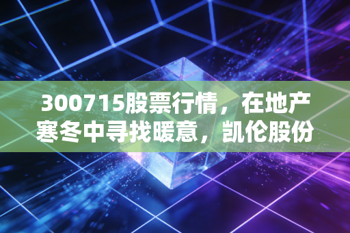 300715股票行情，在地产寒冬中寻找暖意，凯伦股份能否迎来真正的光伏春天？