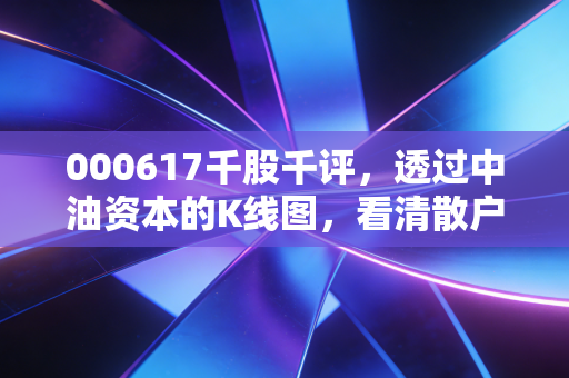 000617千股千评，透过中油资本的K线图，看清散户情绪与价值投资的博弈