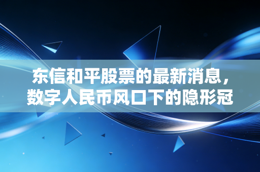 东信和平股票的最新消息,数字人民币风口下的隐形冠军能否迎来第二春?