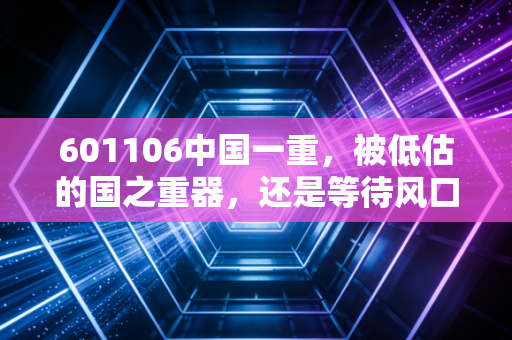 601106中国一重，被低估的国之重器，还是等待风口的笨重大象？