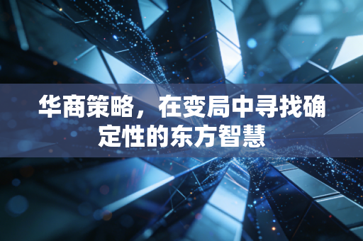 华商策略，在变局中寻找确定性的东方智慧