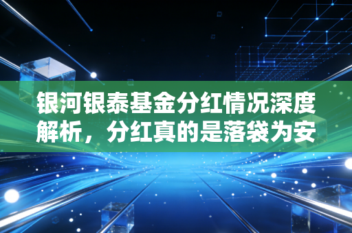 银河银泰基金分红情况深度解析，分红真的是落袋为安吗？