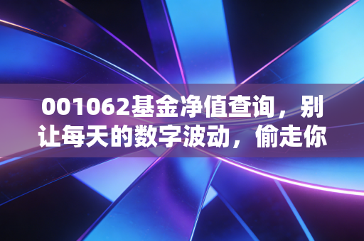 001062基金净值查询,别让每天的数字波动,偷走你的生活与财富