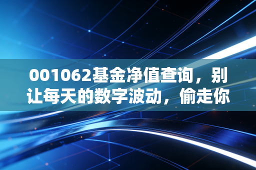 001062基金净值查询,别让每天的数字波动,偷走你的生活与财富