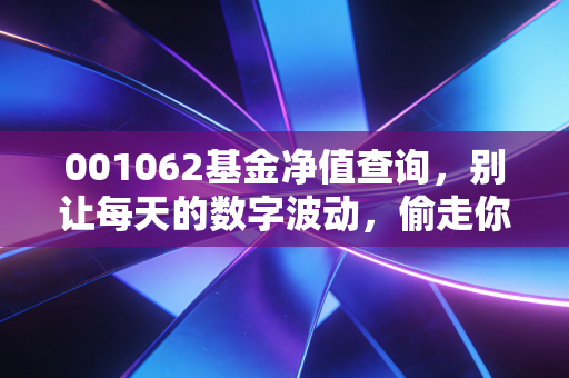 001062基金净值查询，别让每天的数字波动，偷走你的生活与财富
