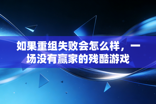 如果重组失败会怎么样,一场没有赢家的残酷游戏