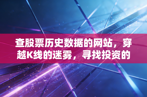 查股票历史数据的网站,穿越K线的迷雾,寻找投资的真相