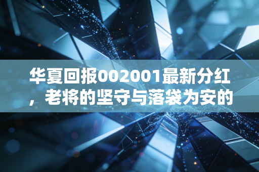 华夏回报002001最新分红，老将的坚守与落袋为安的诱惑