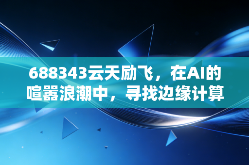 688343云天励飞，在AI的喧嚣浪潮中，寻找边缘计算的硬道理