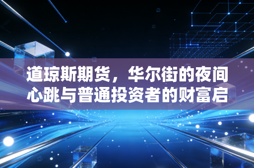 道琼斯期货,华尔街的夜间心跳与普通投资者的财富启示