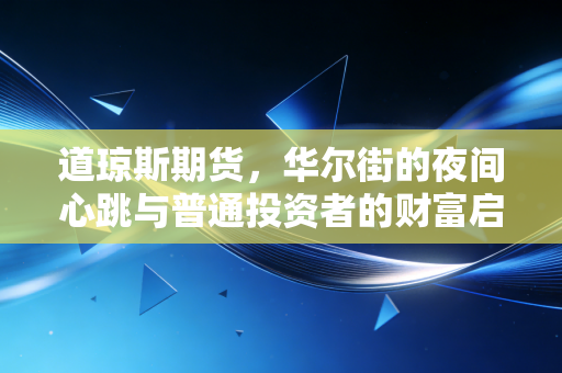道琼斯期货,华尔街的夜间心跳与普通投资者的财富启示