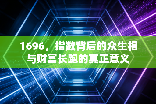 1696,指数背后的众生相与财富长跑的真正意义