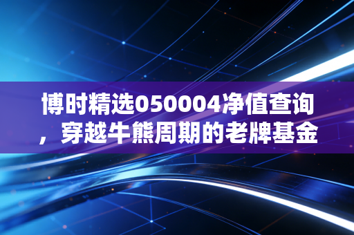 博时精选050004净值查询,穿越牛熊周期的老牌基金,我们该如何面对账户的波动?