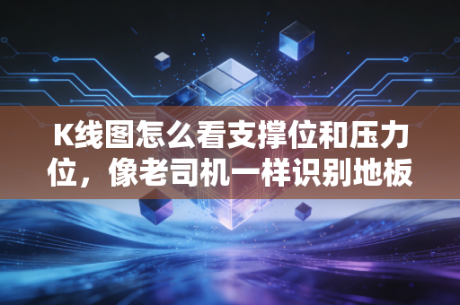 K线图怎么看支撑位和压力位，像老司机一样识别地板与天花板，拒绝做被收割的韭菜