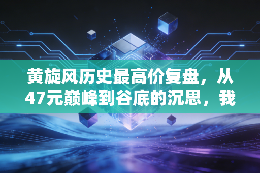 黄旋风历史最高价复盘,从47元巅峰到谷底的沉思,我们该如何面对资本市场的过山车?
