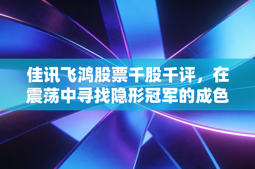 佳讯飞鸿股票千股千评，在震荡中寻找隐形冠军的成色，军工与低空经济能否引爆第二春？