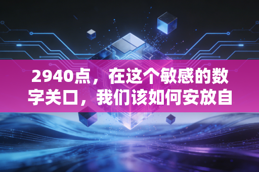 2940点,在这个敏感的数字关口,我们该如何安放自己的财富焦虑?