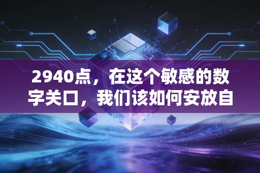 2940点，在这个敏感的数字关口，我们该如何安放自己的财富焦虑？