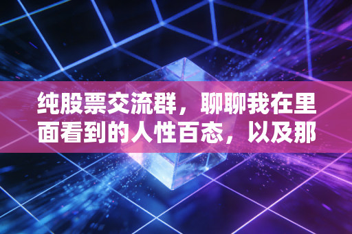 纯股票交流群,聊聊我在里面看到的人性百态,以及那些纯不下来的真相