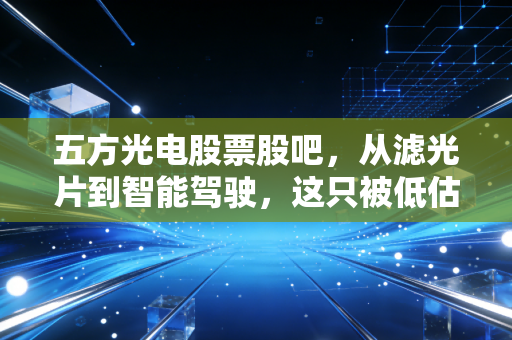 五方光电股票股吧,从滤光片到智能驾驶,这只被低估的光学标的还能拿吗?