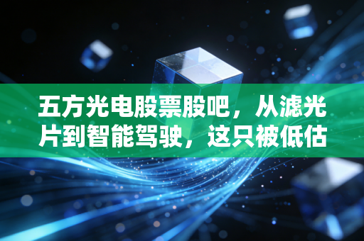 五方光电股票股吧,从滤光片到智能驾驶,这只被低估的光学标的还能拿吗?