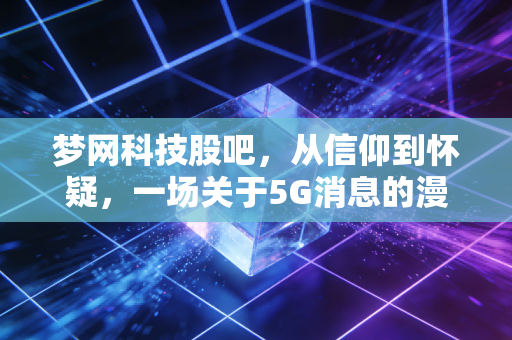梦网科技股吧,从信仰到怀疑,一场关于5G消息的漫长守望