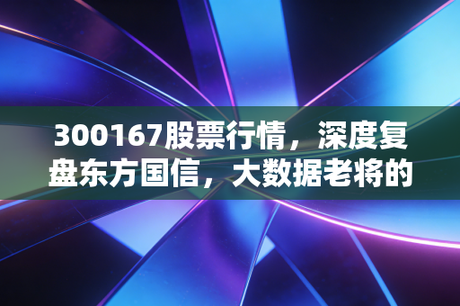 300167股票行情,深度复盘东方国信,大数据老将的至暗时刻还是黎明前夜?