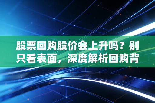 股票回购股价会上升吗?别只看表面,深度解析回购背后的阳谋与陷阱