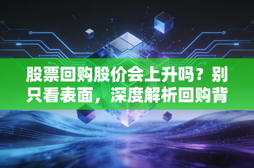 股票回购股价会上升吗?别只看表面,深度解析回购背后的阳谋与陷阱